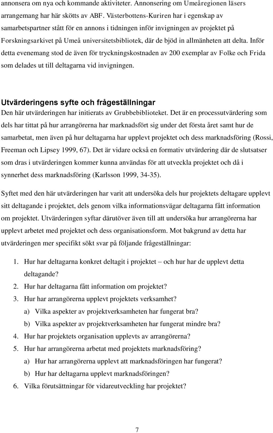 att delta. Inför detta evenemang stod de även för tryckningskostnaden av 200 exemplar av Folke och Frida som delades ut till deltagarna vid invigningen.