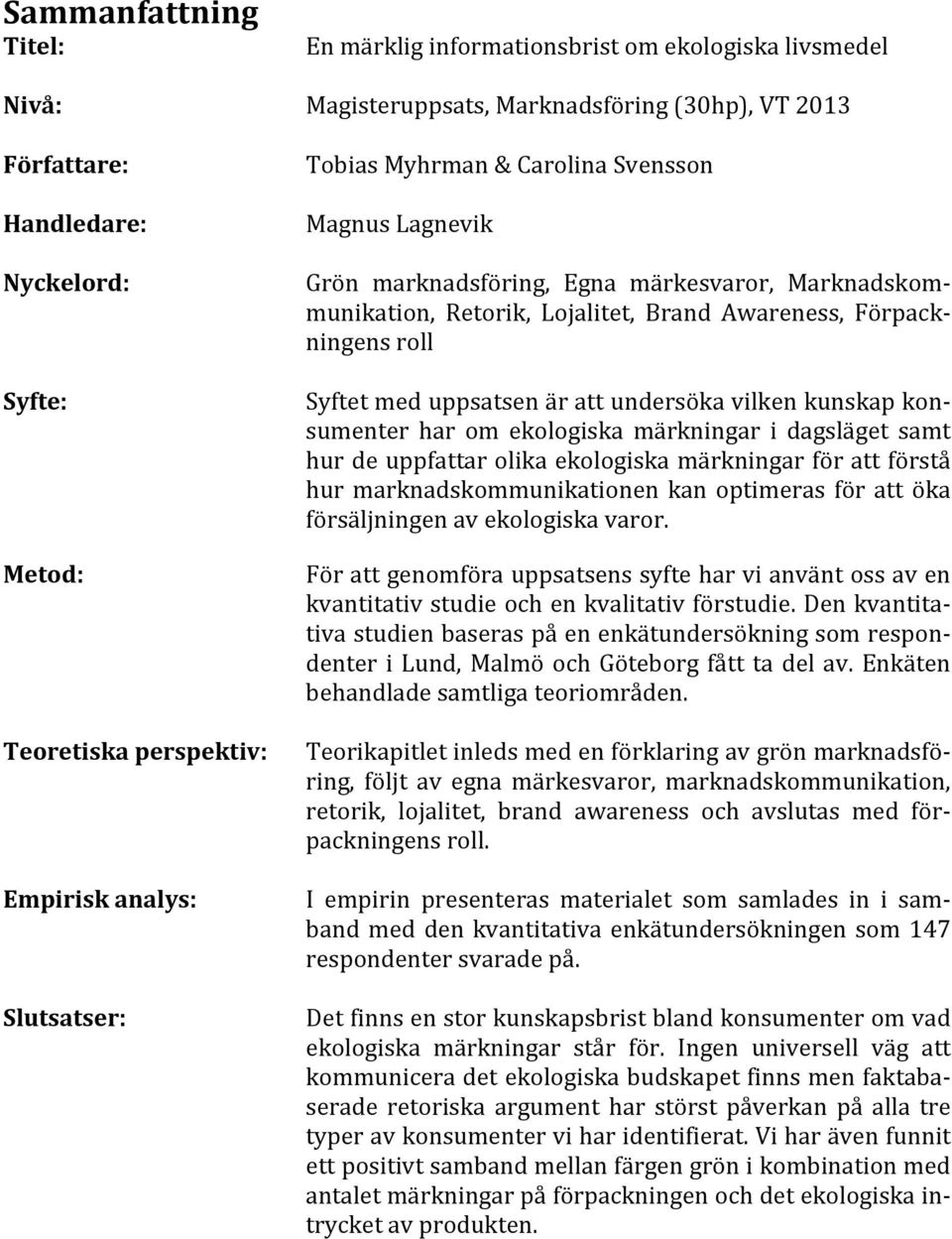 Syftetmeduppsatsenärattundersökavilkenkunskapkon; sumenter har om ekologiska märkningar i dagsläget samt hurdeuppfattarolikaekologiskamärkningarförattförstå hur marknadskommunikationen kan optimeras