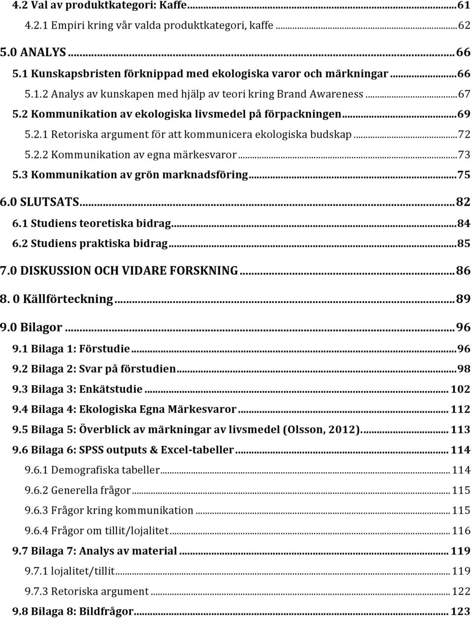 3Kommunikationavgrönmarknadsföring...75 6.0SLUTSATS...82 6.1Studiensteoretiskabidrag...84 6.2Studienspraktiskabidrag...85 7.0DISKUSSIONOCHVIDAREFORSKNING...86 8.0Källförteckning...89 9.0Bilagor...96 9.