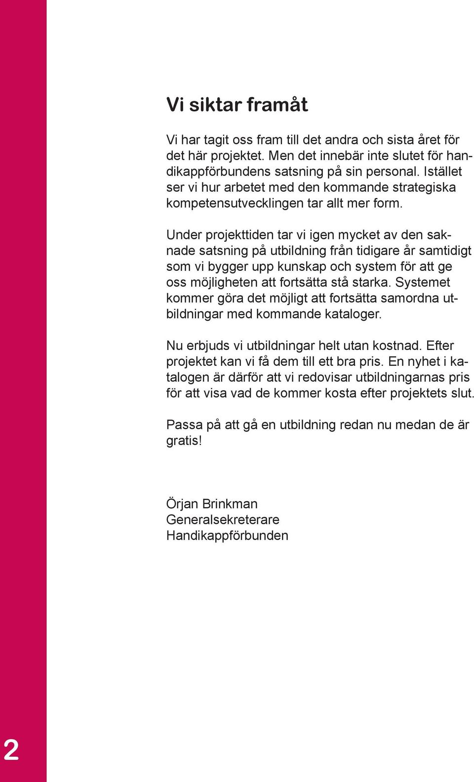 Under projekttiden tar vi igen mycket av den saknade satsning på utbildning från tidigare år samtidigt som vi bygger upp kunskap och system för att ge oss möjligheten att fortsätta stå starka.