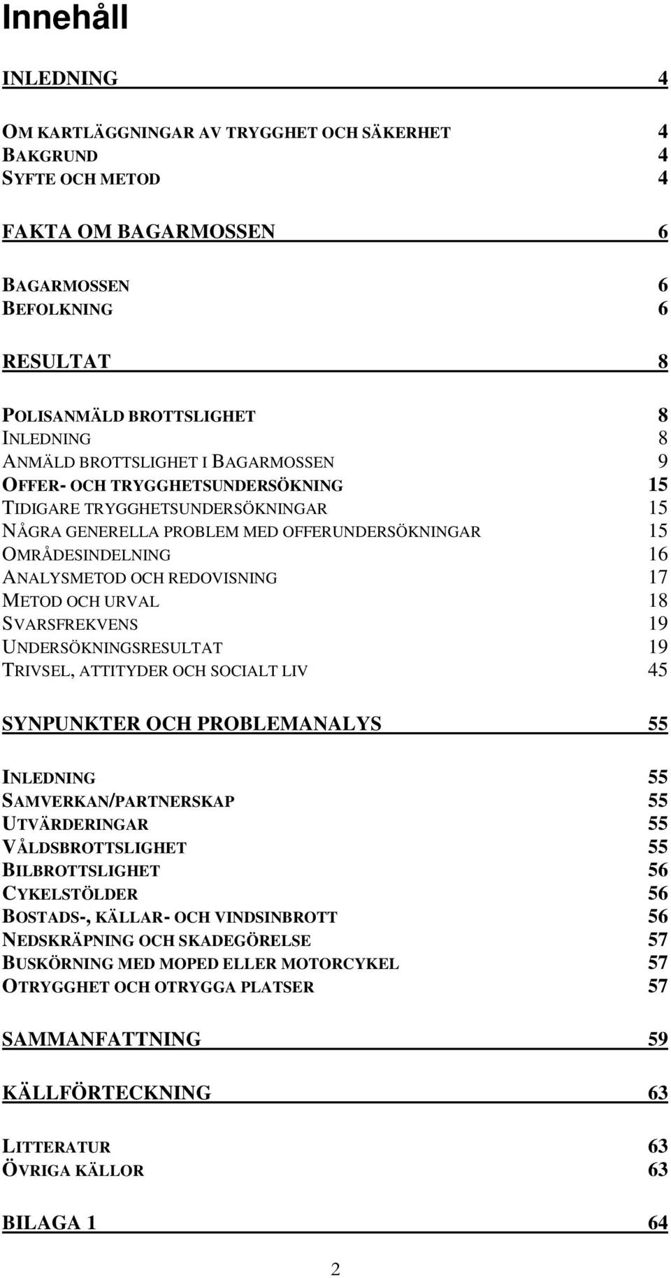 REDOVISNING 17 METOD OCH URVAL 18 SVARSFREKVENS 19 UNDERSÖKNINGSRESULTAT 19 TRIVSEL, ATTITYDER OCH SOCIALT LIV 45 SYNPUNKTER OCH PROBLEMANALYS 55 INLEDNING 55 SAMVERKAN/PARTNERSKAP 55 UTVÄRDERINGAR