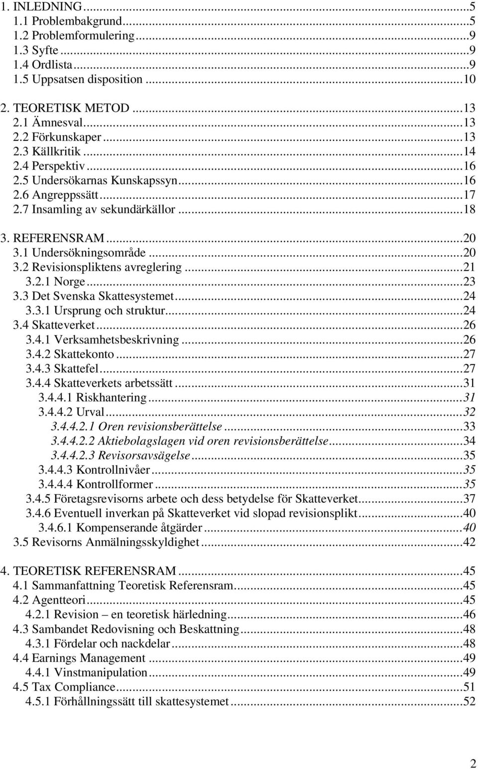 ..21 3.2.1 Norge...23 3.3 Det Svenska Skattesystemet...24 3.3.1 Ursprung och struktur...24 3.4 Skatteverket...26 3.4.1 Verksamhetsbeskrivning...26 3.4.2 Skattekonto...27 3.4.3 Skattefel...27 3.4.4 Skatteverkets arbetssätt.