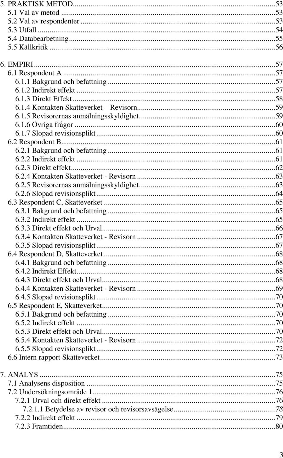 ..60 6.2 Respondent B...61 6.2.1 Bakgrund och befattning...61 6.2.2 Indirekt effekt...61 6.2.3 Direkt effekt...62 6.2.4 Kontakten Skatteverket - Revisorn...63 6.2.5 Revisorernas anmälningsskyldighet.