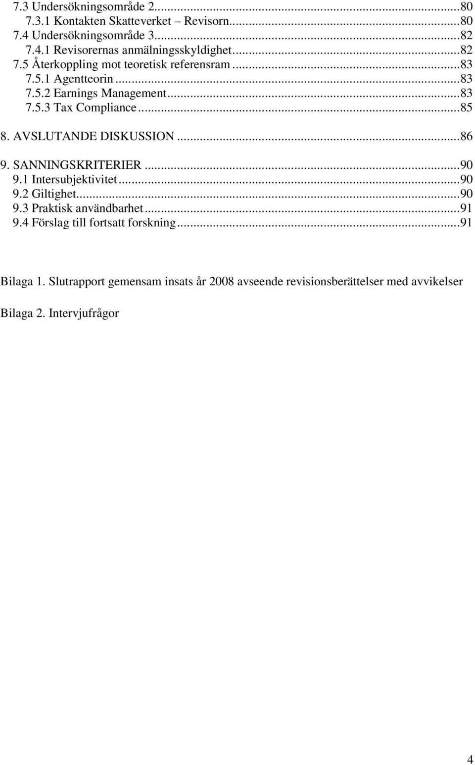 AVSLUTANDE DISKUSSION...86 9. SANNINGSKRITERIER...90 9.1 Intersubjektivitet...90 9.2 Giltighet...90 9.3 Praktisk användbarhet...91 9.