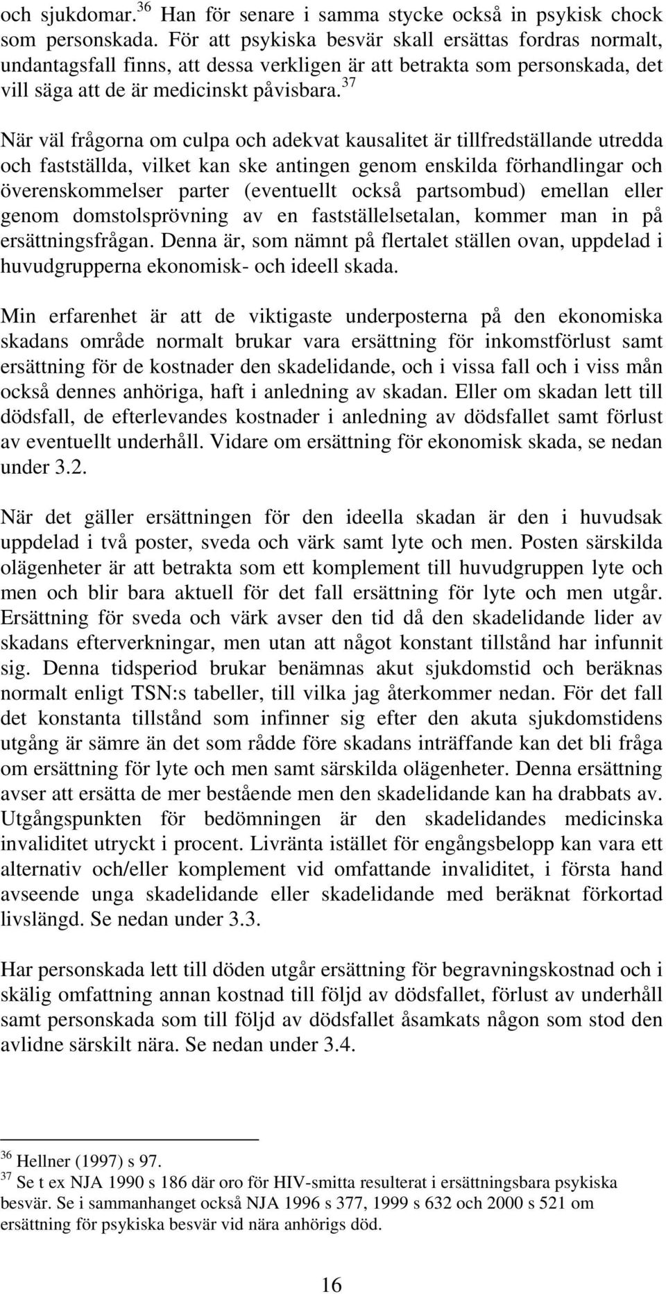 37 När väl frågorna om culpa och adekvat kausalitet är tillfredställande utredda och fastställda, vilket kan ske antingen genom enskilda förhandlingar och överenskommelser parter (eventuellt också