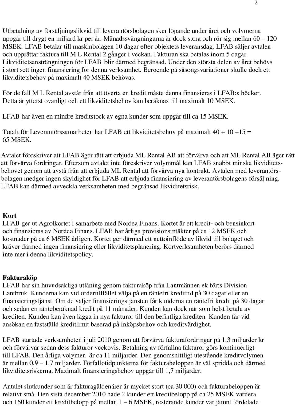 LFAB säljer avtalen och upprättar faktura till M L Rental 2 gånger i veckan. Fakturan ska betalas inom 5 dagar. Likviditetsansträngningen för LFAB blir därmed begränsad.