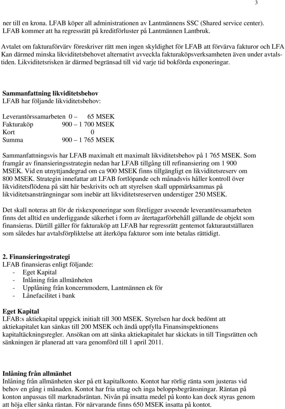 avtalstiden. Likviditetsrisken är därmed begränsad till vid varje tid bokförda exponeringar.