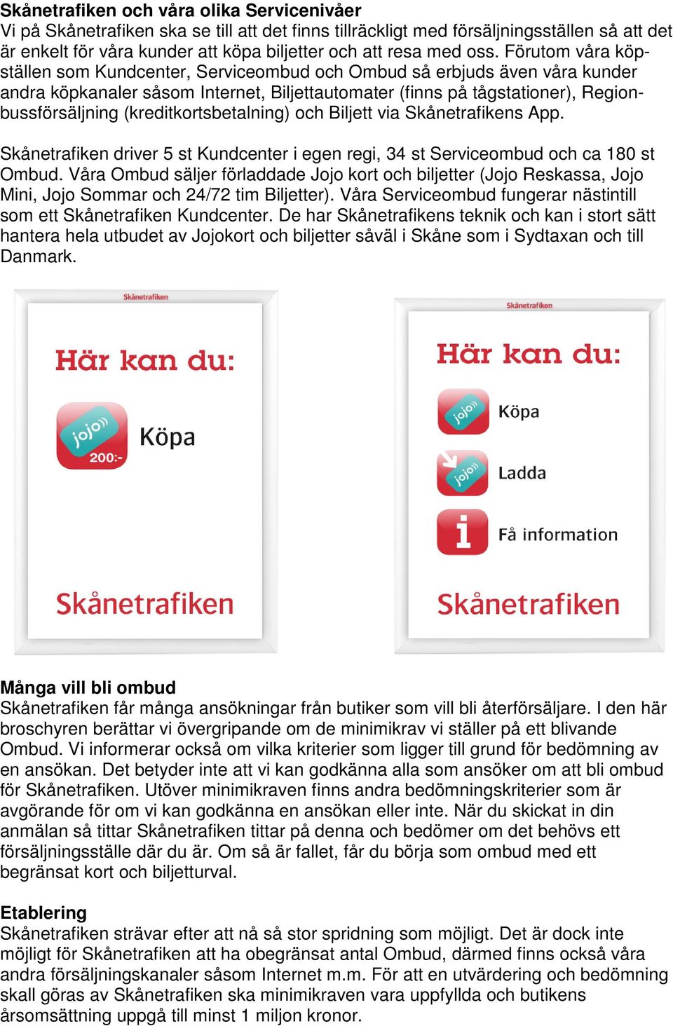 (kreditkortsbetalning) och Biljett via Skånetrafikens App. Skånetrafiken driver 5 st Kundcenter i egen regi, 34 st Serviceombud och ca 180 st Ombud.