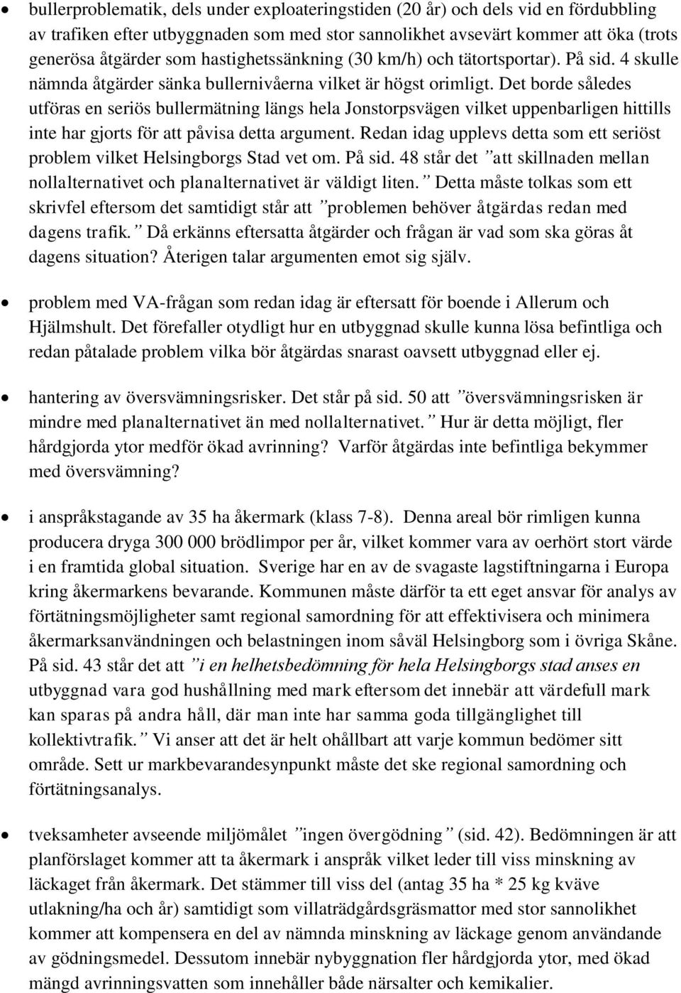 Det borde således utföras en seriös bullermätning längs hela Jonstorpsvägen vilket uppenbarligen hittills inte har gjorts för att påvisa detta argument.
