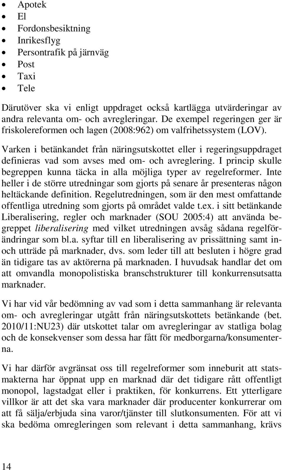 Varken i betänkandet från näringsutskottet eller i regeringsuppdraget definieras vad som avses med om- och avreglering. I princip skulle begreppen kunna täcka in alla möjliga typer av regelreformer.