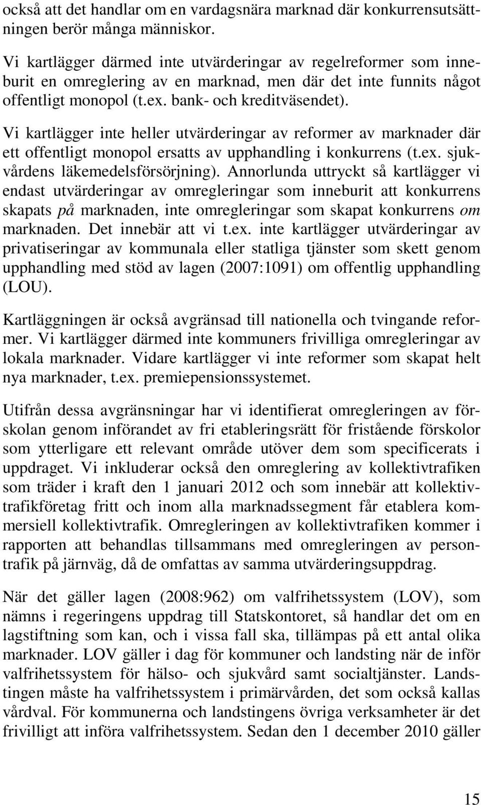 Vi kartlägger inte heller utvärderingar av reformer av marknader där ett offentligt monopol ersatts av upphandling i konkurrens (t.ex. sjukvårdens läkemedelsförsörjning).