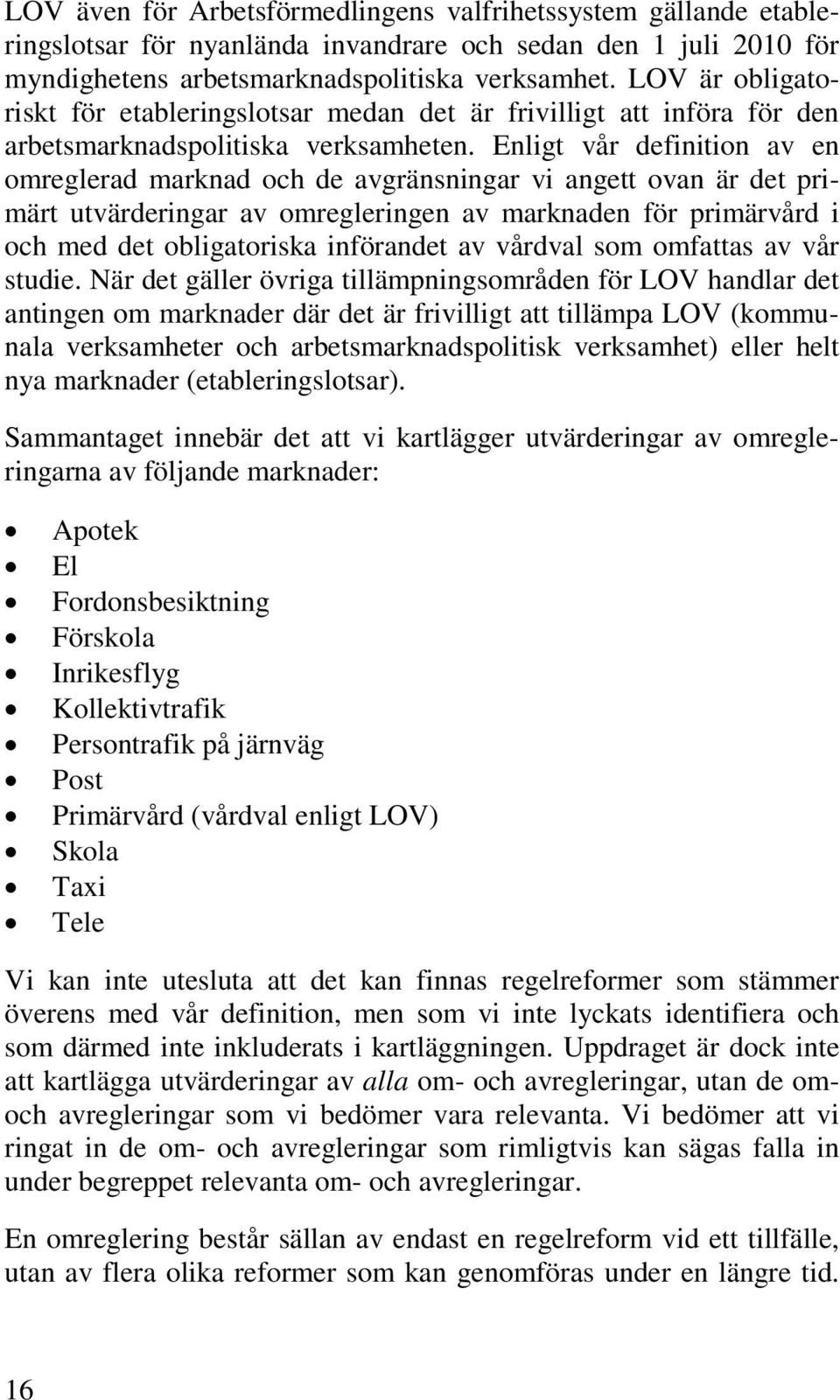 Enligt vår definition av en omreglerad marknad och de avgränsningar vi angett ovan är det primärt utvärderingar av omregleringen av marknaden för primärvård i och med det obligatoriska införandet av