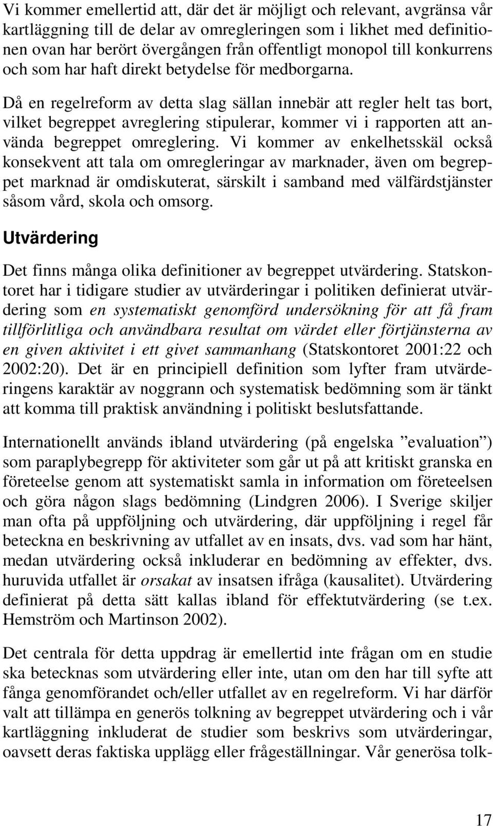 Då en regelreform av detta slag sällan innebär att regler helt tas bort, vilket begreppet avreglering stipulerar, kommer vi i rapporten att använda begreppet omreglering.