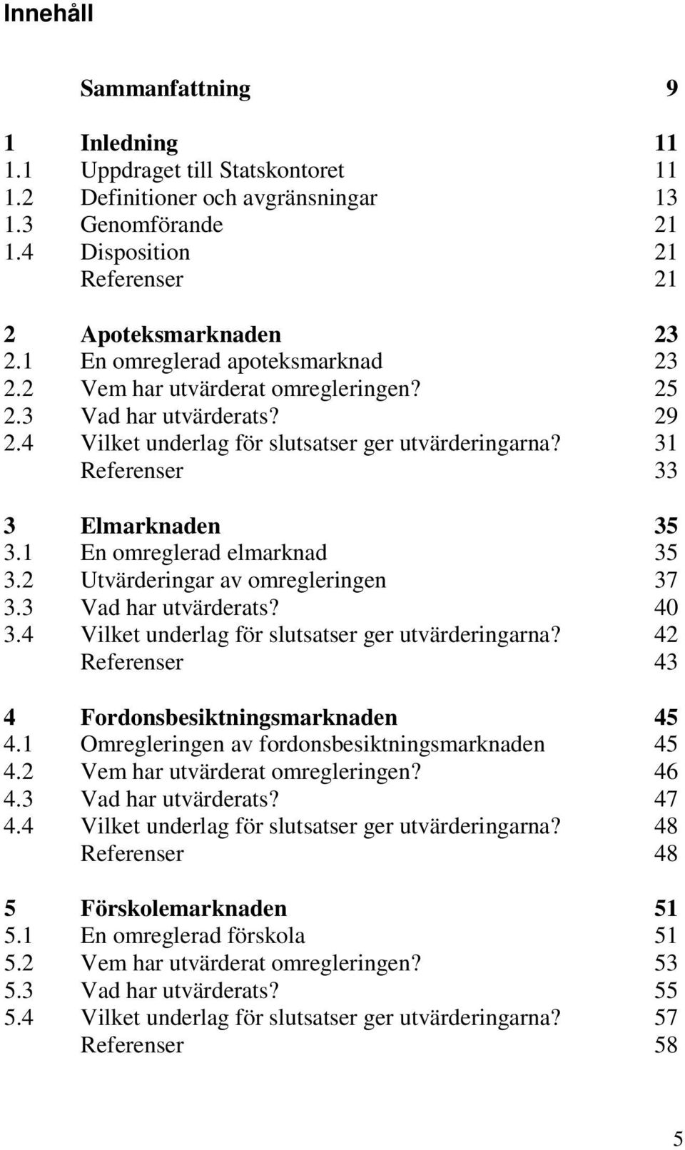 1 En omreglerad elmarknad 35 3.2 Utvärderingar av omregleringen 37 3.3 Vad har utvärderats? 40 3.4 Vilket underlag för slutsatser ger utvärderingarna?