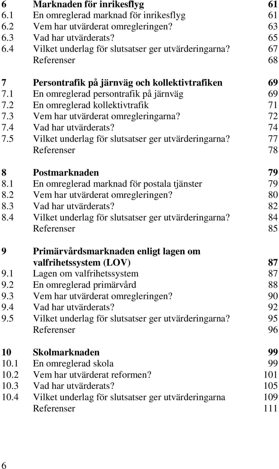 4 Vad har utvärderats? 74 7.5 Vilket underlag för slutsatser ger utvärderingarna? 77 Referenser 78 8 Postmarknaden 79 8.1 En omreglerad marknad för postala tjänster 79 8.