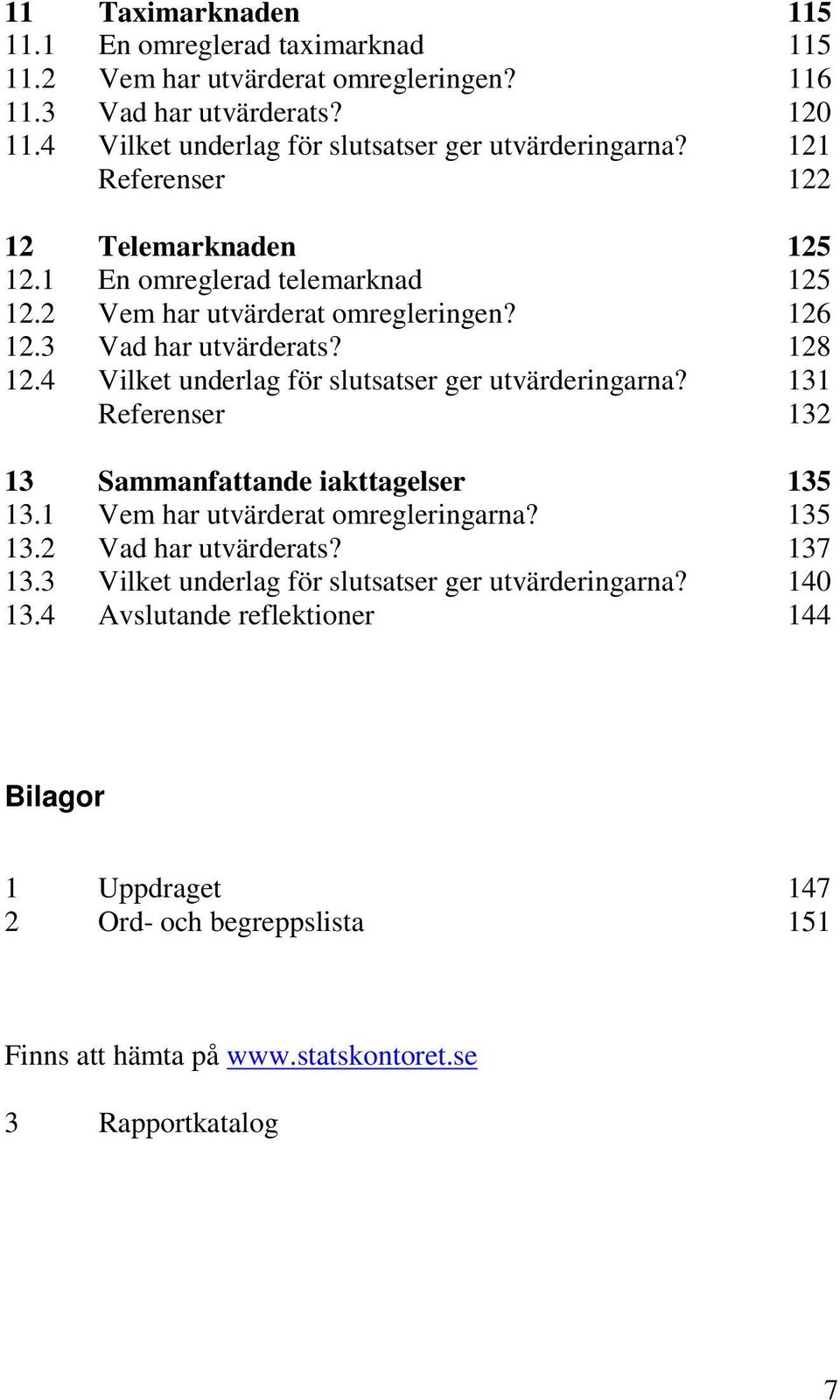 3 Vad har utvärderats? 128 12.4 Vilket underlag för slutsatser ger utvärderingarna? 131 Referenser 132 13 Sammanfattande iakttagelser 135 13.1 Vem har utvärderat omregleringarna?