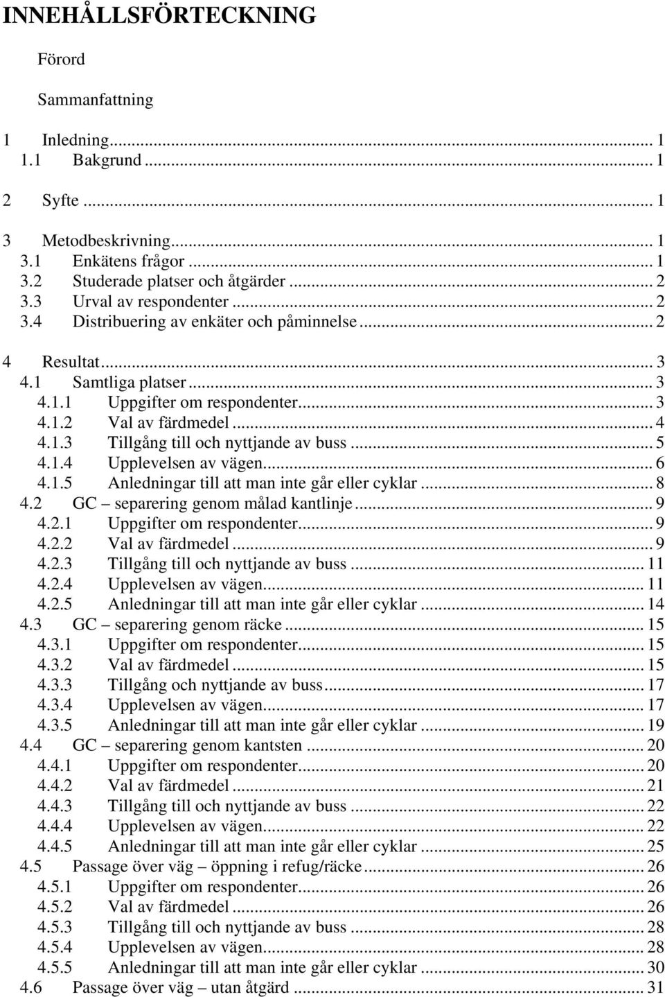 .. 5 4.1.4 Upplevelsen av vägen... 6 4.1.5 Anledningar till att man inte går eller cyklar... 8 4.2 GC separering genom målad kantlinje... 9 4.2.1 Uppgifter om respondenter... 9 4.2.2 Val av färdmedel.