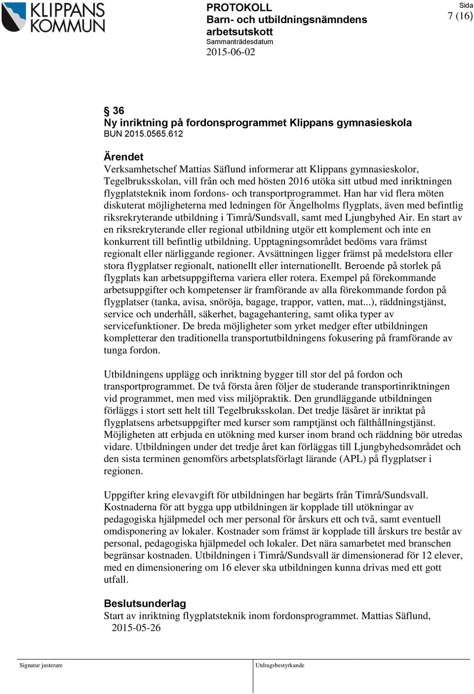 transportprogrammet. Han har vid flera möten diskuterat möjligheterna med ledningen för Ängelholms flygplats, även med befintlig riksrekryterande utbildning i Timrå/Sundsvall, samt med Ljungbyhed Air.