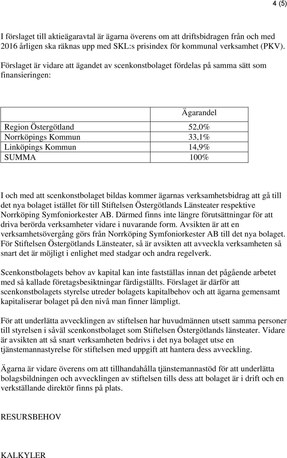 med att scenkonstbolaget bildas kommer ägarnas verksamhetsbidrag att gå till det nya bolaget istället för till Stiftelsen Östergötlands Länsteater respektive Norrköping Symfoniorkester AB.