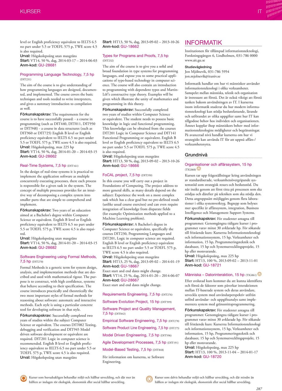 The course covers the basic techniques and tools needed to write interpreters, and gives a summary introduction to compilation as well.