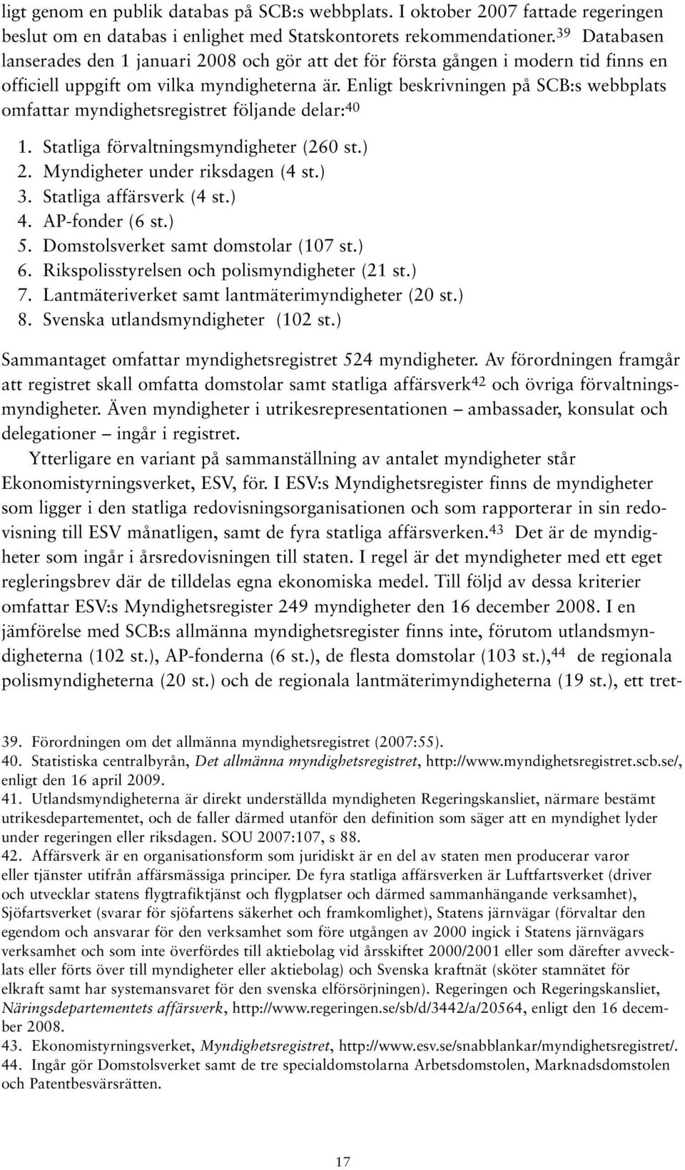 Enligt beskrivningen på SCB:s webbplats omfattar myndighetsregistret följande delar: 40 1. Statliga förvaltningsmyndigheter (260 st.) 2. Myndigheter under riksdagen (4 st.) 3.