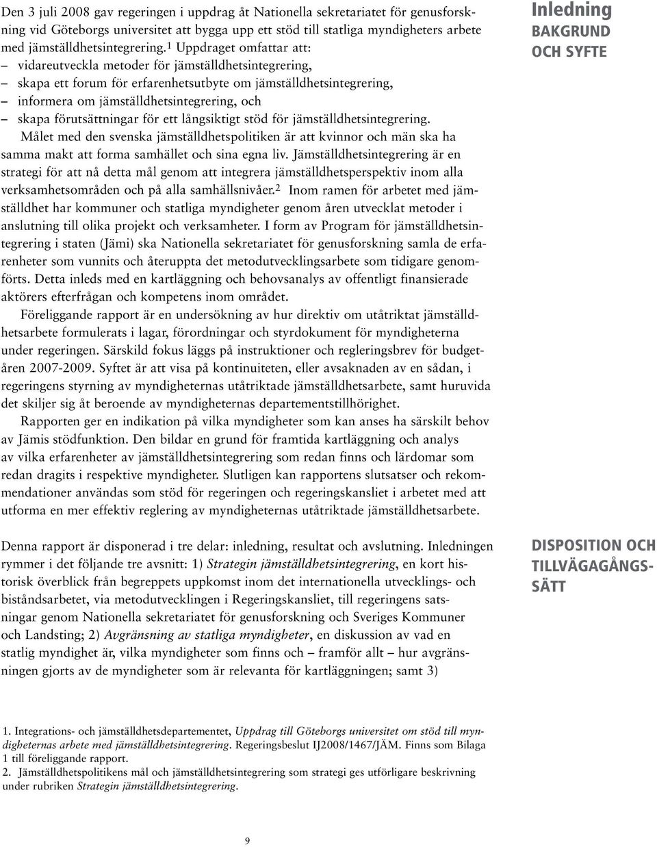 förutsättningar för ett långsiktigt stöd för jämställdhetsintegrering. Målet med den svenska jämställdhetspolitiken är att kvinnor och män ska ha samma makt att forma samhället och sina egna liv.