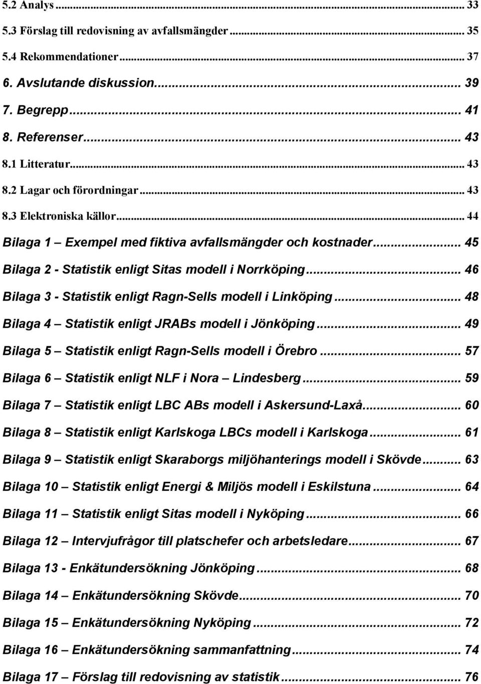 .. 46 Bilaga 3 - Statistik enligt Ragn-Sells modell i Linköping... 48 Bilaga 4 Statistik enligt JRABs modell i Jönköping... 49 Bilaga 5 Statistik enligt Ragn-Sells modell i Örebro.