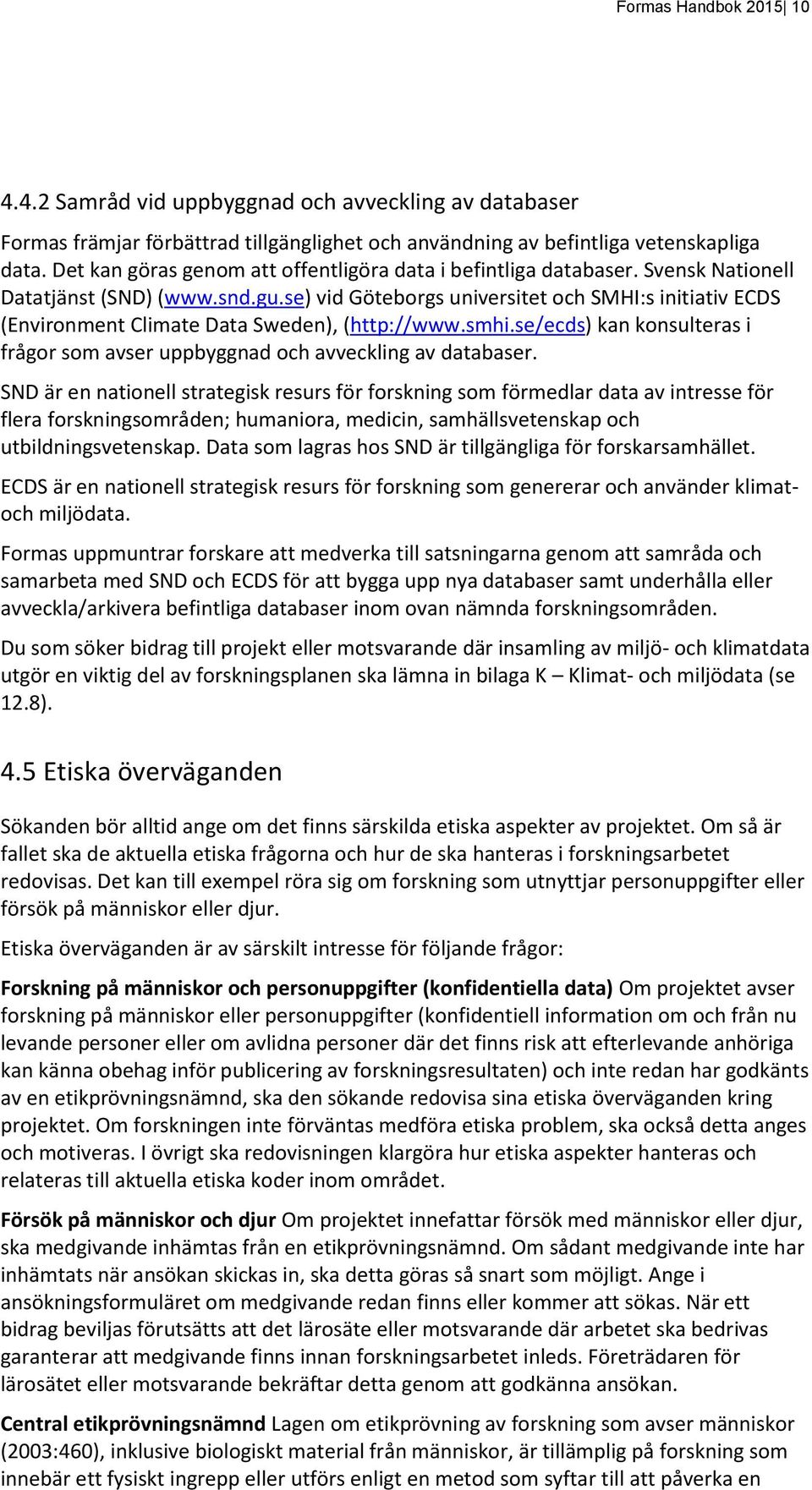 se) vid Göteborgs universitet och SMHI:s initiativ ECDS (Environment Climate Data Sweden), (http://www.smhi.se/ecds) kan konsulteras i frågor som avser uppbyggnad och avveckling av databaser.