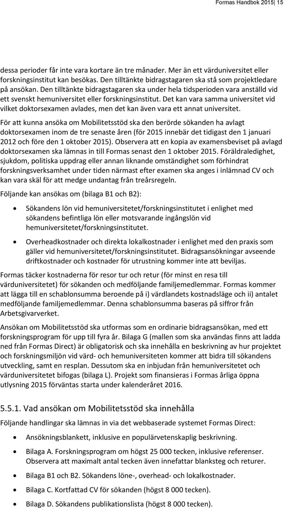 Det kan vara samma universitet vid vilket doktorsexamen avlades, men det kan även vara ett annat universitet.