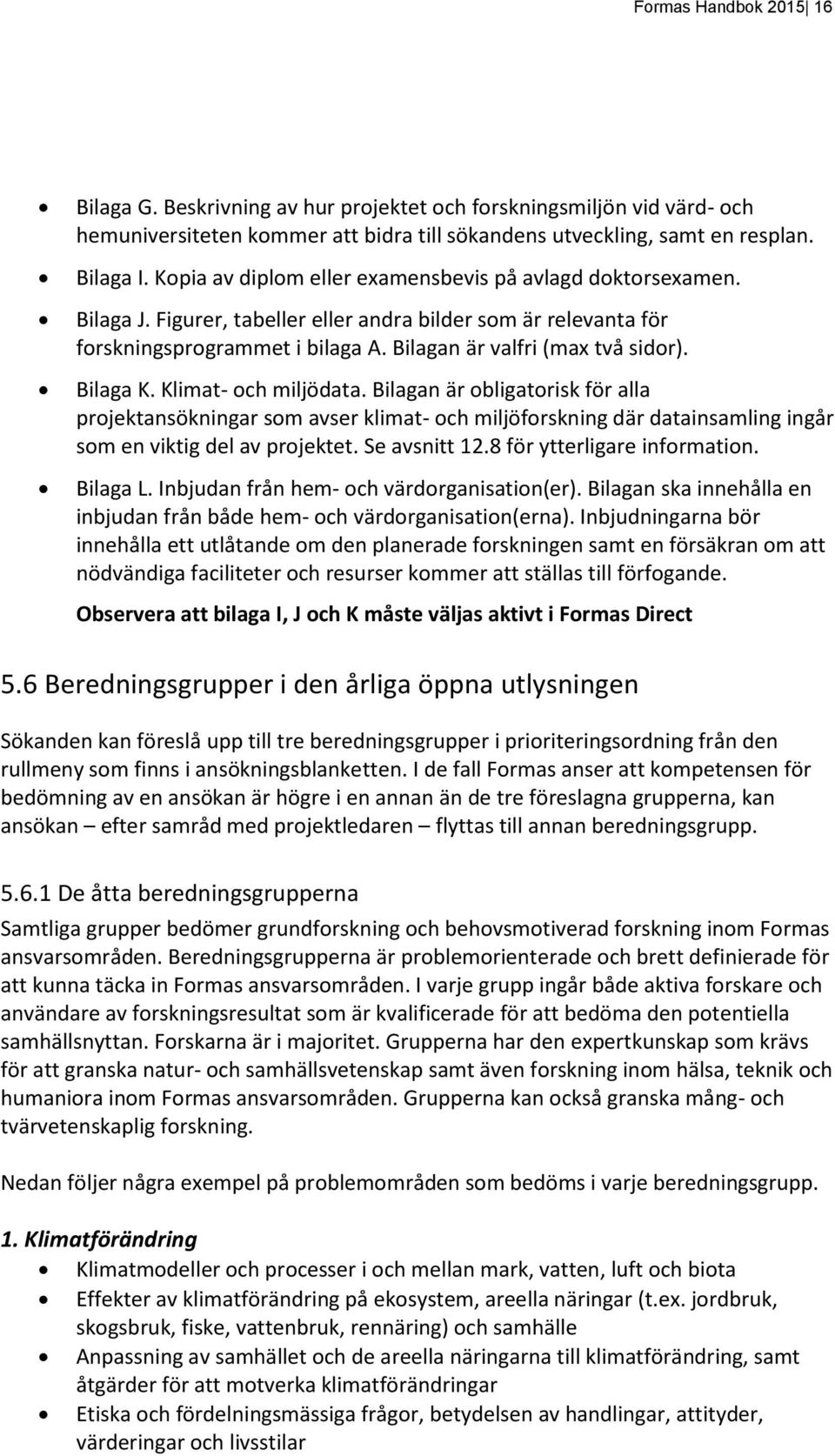 Bilaga K. Klimat- och miljödata. Bilagan är obligatorisk för alla projektansökningar som avser klimat- och miljöforskning där datainsamling ingår som en viktig del av projektet. Se avsnitt 12.