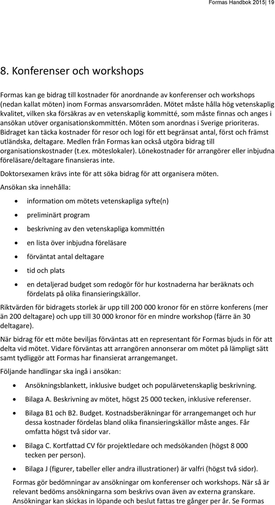 Möten som anordnas i Sverige prioriteras. Bidraget kan täcka kostnader för resor och logi för ett begränsat antal, först och främst utländska, deltagare.