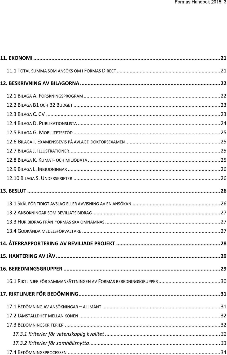 KLIMAT- OCH MILJÖDATA... 25 12.9 BILAGA L. INBJUDNINGAR... 26 12.10 BILAGA S. UNDERSKRIFTER... 26 13. BESLUT... 26 13.1 SKÄL FÖR TIDIGT AVSLAG ELLER AVVISNING AV EN ANSÖKAN... 26 13.2 ANSÖKNINGAR SOM BEVILJATS BIDRAG.