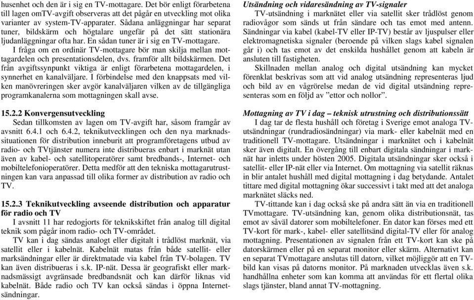 I fråga om en ordinär TV-mottagare bör man skilja mellan mottagardelen och presentationsdelen, dvs. framför allt bildskärmen.