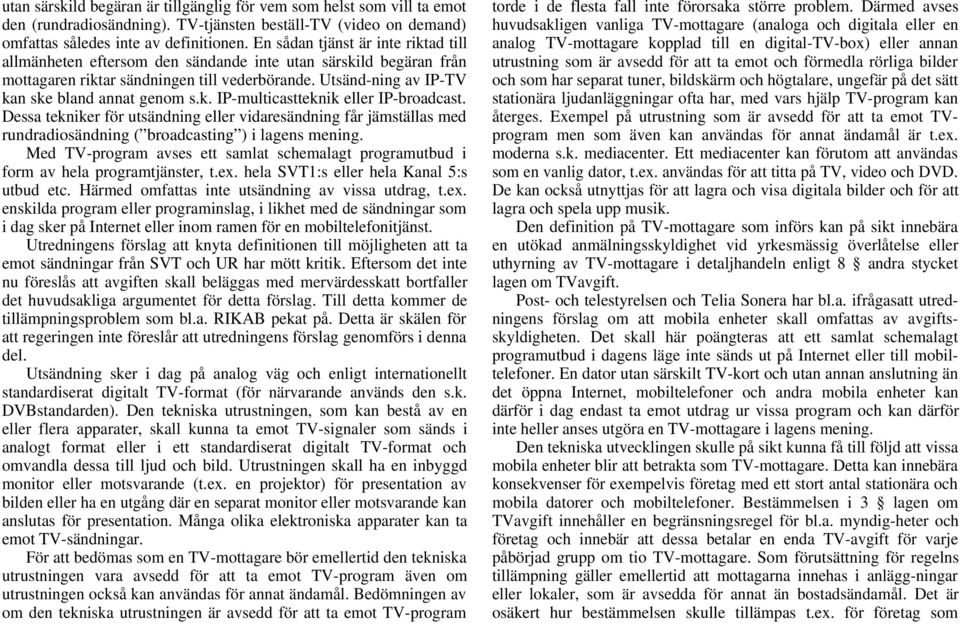 k. IP-multicastteknik eller IP-broadcast. Dessa tekniker för utsändning eller vidaresändning får jämställas med rundradiosändning ( broadcasting ) i lagens mening.