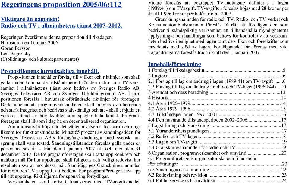 Propositionen innehåller förslag till villkor och riktlinjer som skall gälla under kommande tillståndsperiod för den radio- och TV-verksamhet i allmänhetens tjänst som bedrivs av Sveriges Radio AB,