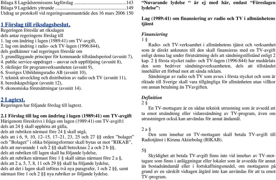 lag om ändring i radio- och TV-lagen (1996:844), dels godkänner vad regeringen föreslår om 3. grundläggande principer för kommande tillståndsperiod (avsnitt 7), 4.