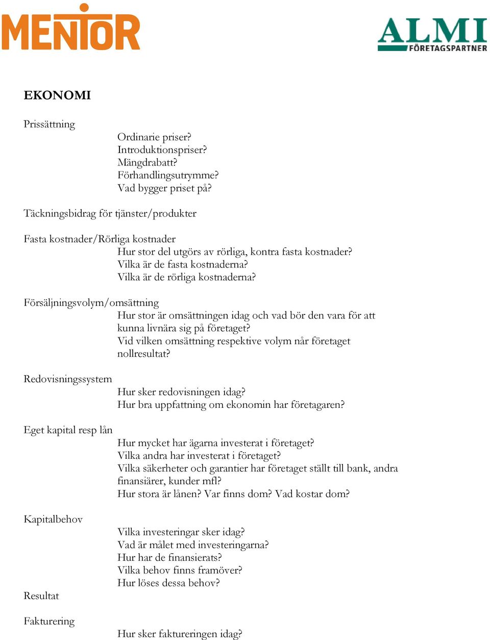 Försäljningsvolym/omsättning Hur stor är omsättningen idag och vad bör den vara för att kunna livnära sig på företaget? Vid vilken omsättning respektive volym når företaget nollresultat?