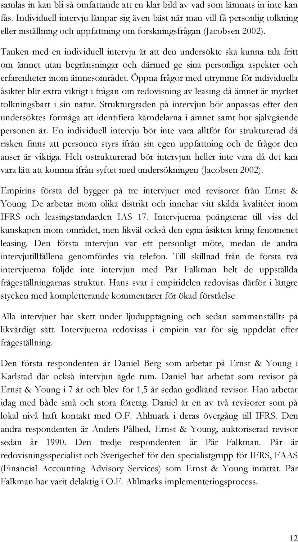 Tanken med en individuell intervju är att den undersökte ska kunna tala fritt om ämnet utan begränsningar och därmed ge sina personliga aspekter och erfarenheter inom ämnesområdet.