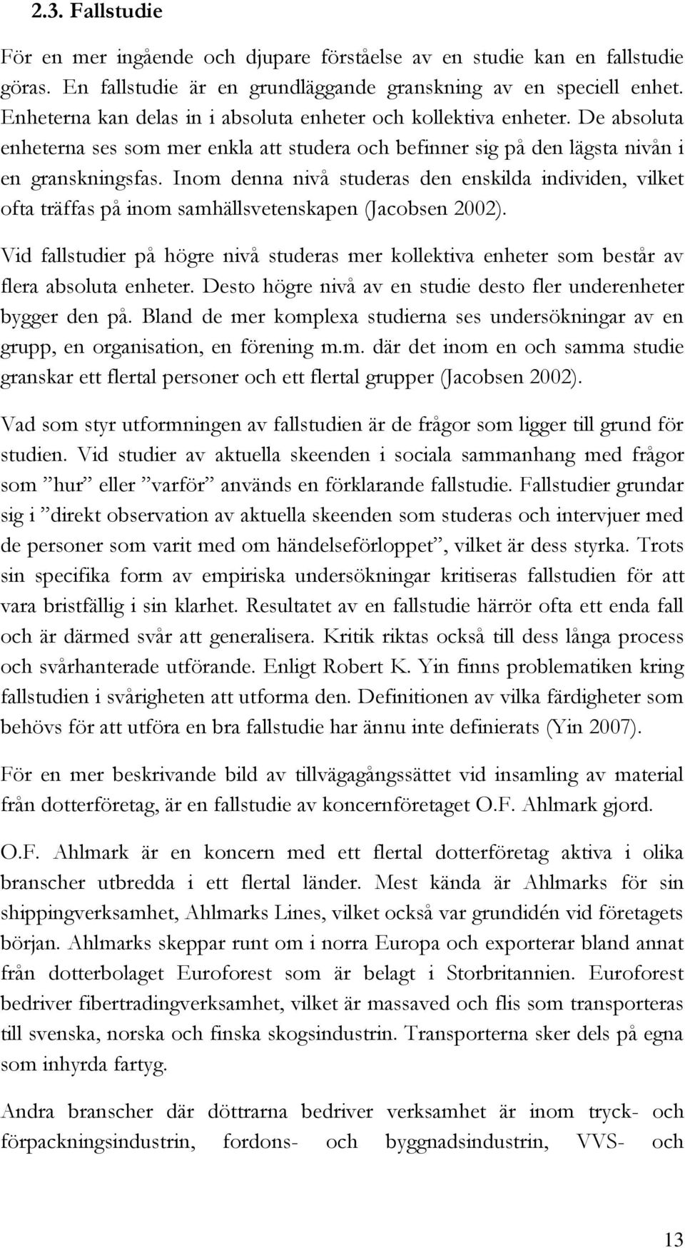 Inom denna nivå studeras den enskilda individen, vilket ofta träffas på inom samhällsvetenskapen (Jacobsen 2002).