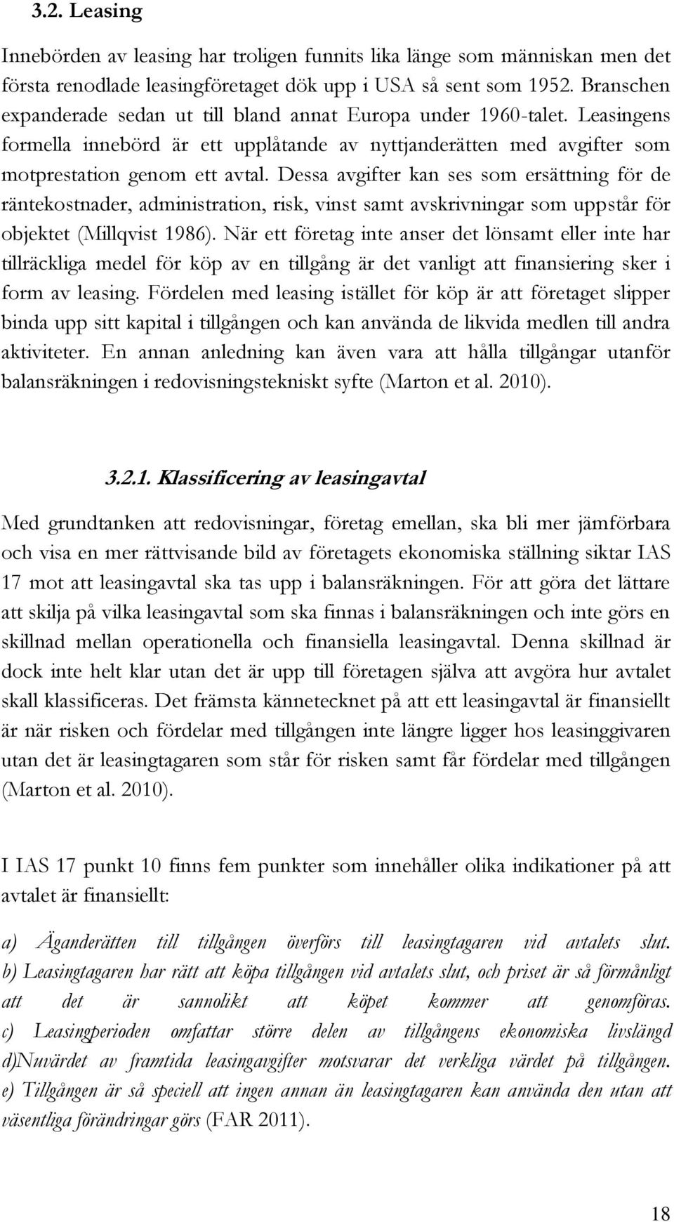 Dessa avgifter kan ses som ersättning för de räntekostnader, administration, risk, vinst samt avskrivningar som uppstår för objektet (Millqvist 1986).