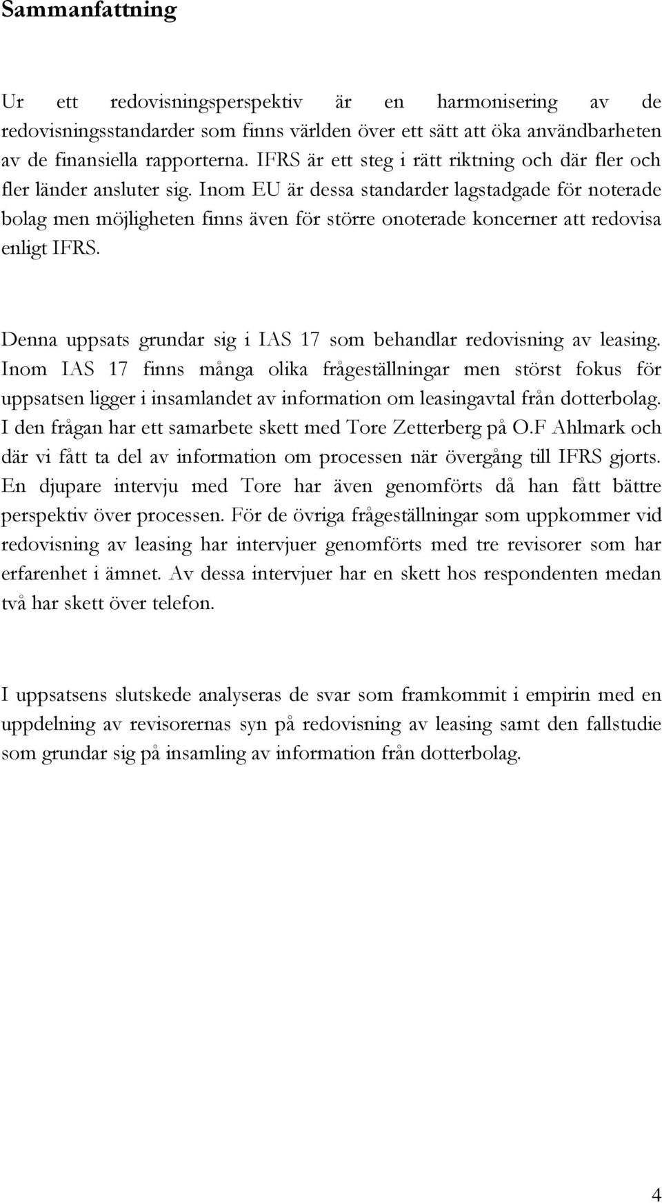 Inom EU är dessa standarder lagstadgade för noterade bolag men möjligheten finns även för större onoterade koncerner att redovisa enligt IFRS.