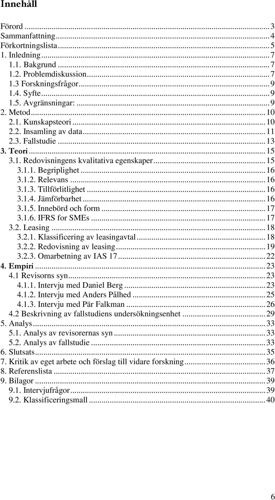 .. 16 3.1.4. Jämförbarhet... 16 3.1.5. Innebörd och form... 17 3.1.6. IFRS for SMEs... 17 3.2. Leasing... 18 3.2.1. Klassificering av leasingavtal... 18 3.2.2. Redovisning av leasing... 19 3.2.3. Omarbetning av IAS 17.