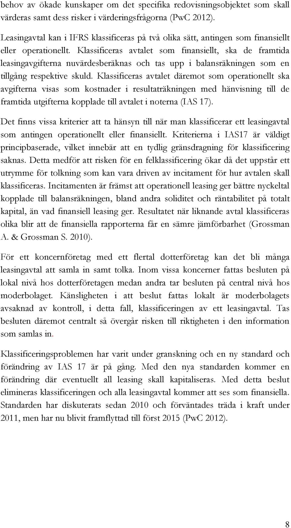 Klassificeras avtalet som finansiellt, ska de framtida leasingavgifterna nuvärdesberäknas och tas upp i balansräkningen som en tillgång respektive skuld.