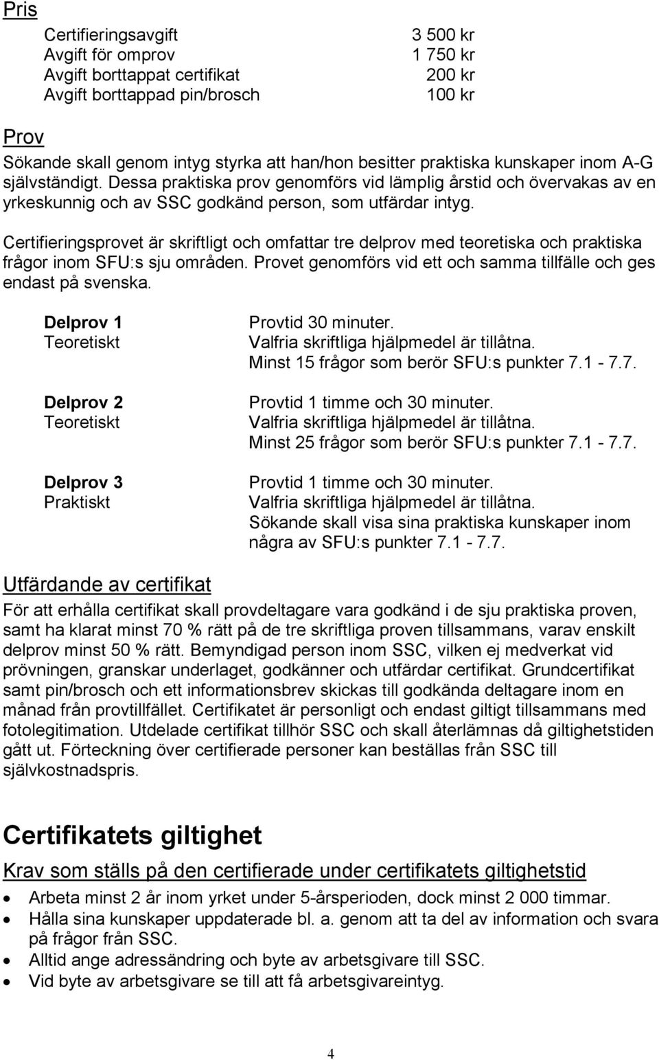 Certifieringsprovet är skriftligt och omfattar tre delprov med teoretiska och praktiska frågor inom SFU:s sju områden. Provet genomförs vid ett och samma tillfälle och ges endast på svenska.