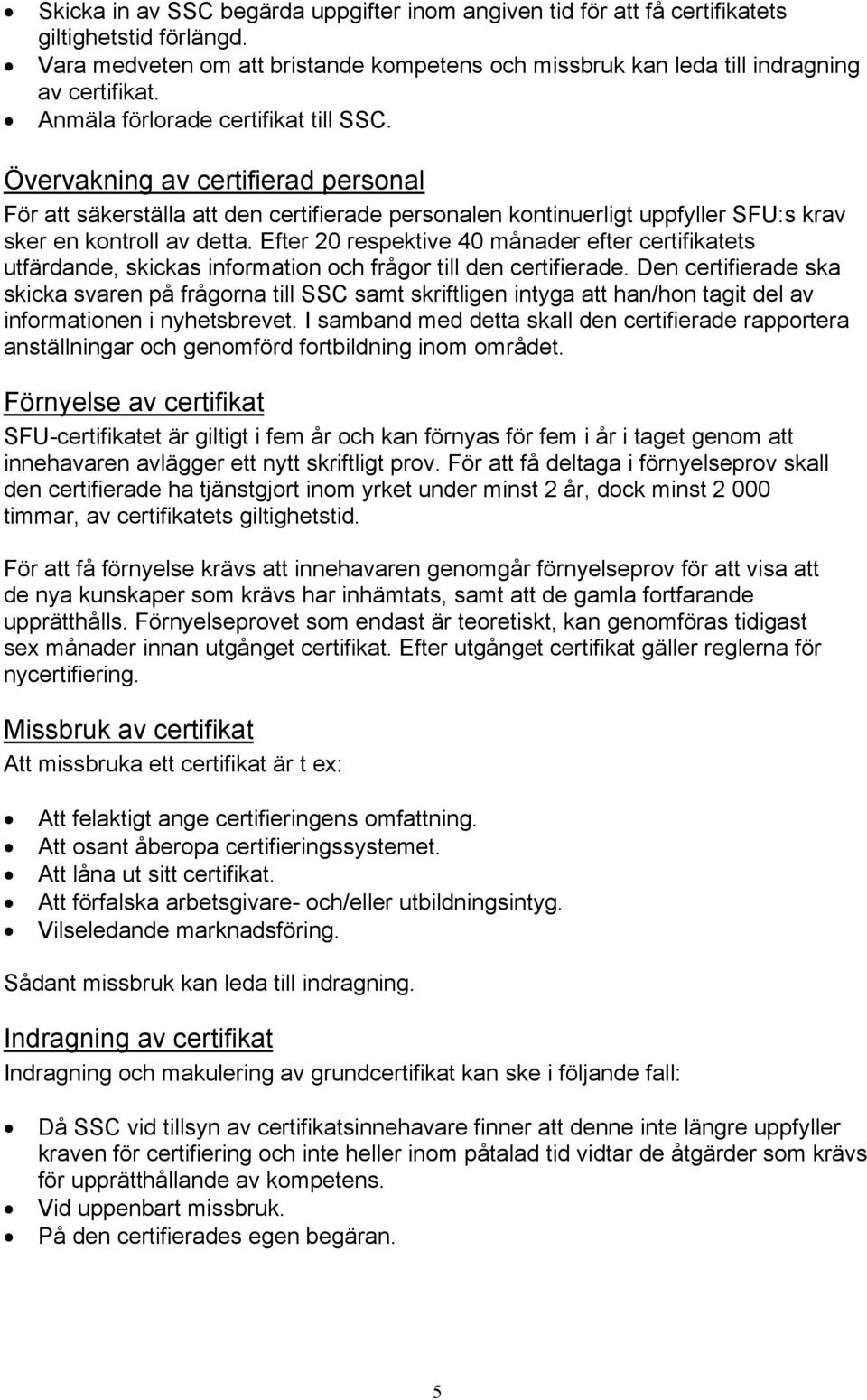 Efter 20 respektive 40 månader efter certifikatets utfärdande, skickas information och frågor till den certifierade.