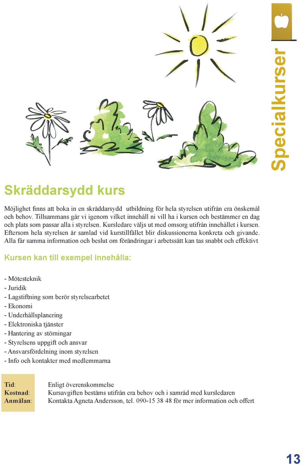 Eftersom hela styrelsen är samlad vid kurstillfället blir diskussionerna konkreta och givande.