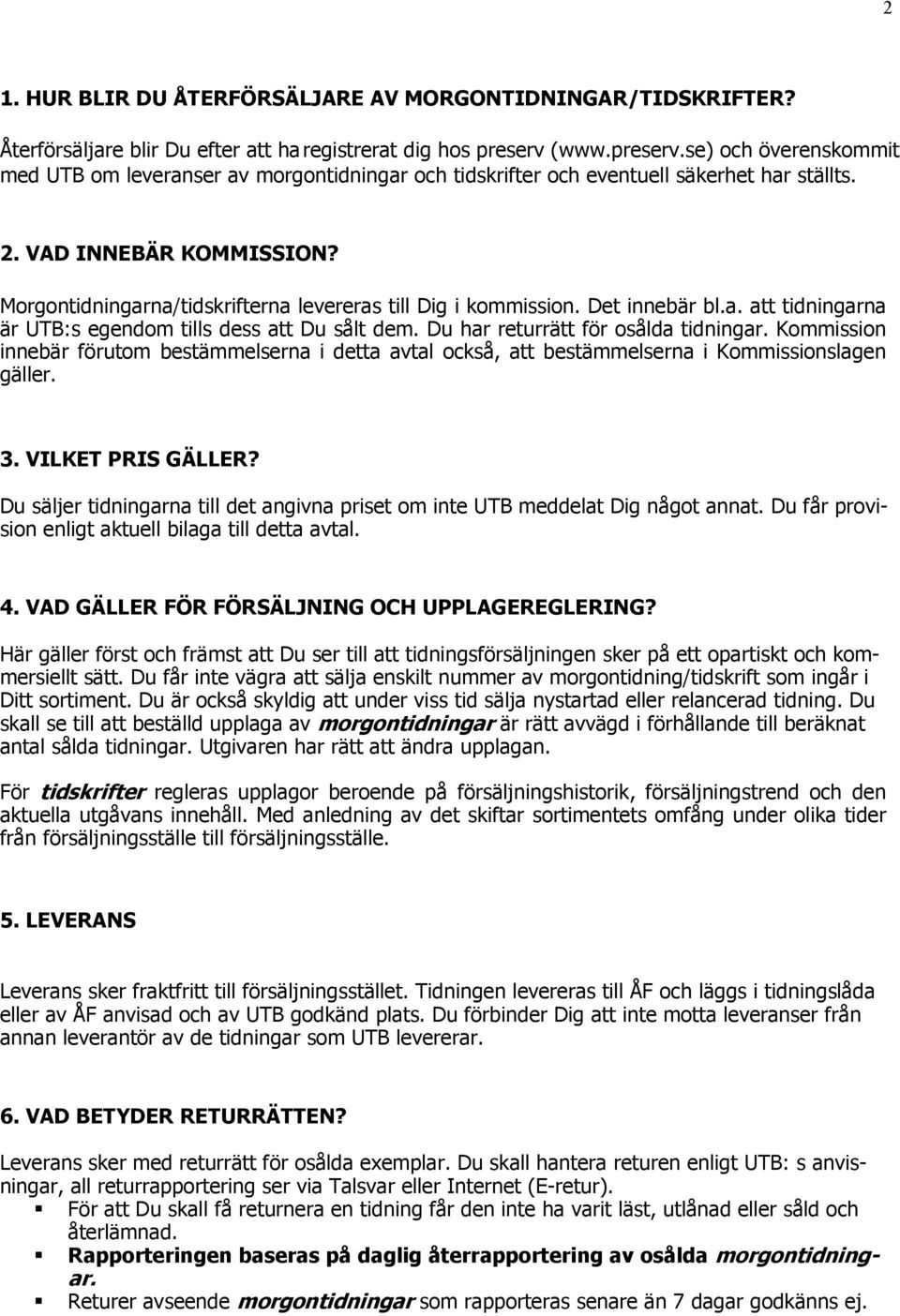 Morgontidningarna/tidskrifterna levereras till Dig i kommission. Det innebär bl.a. att tidningarna är UTB:s egendom tills dess att Du sålt dem. Du har returrätt för osålda tidningar.