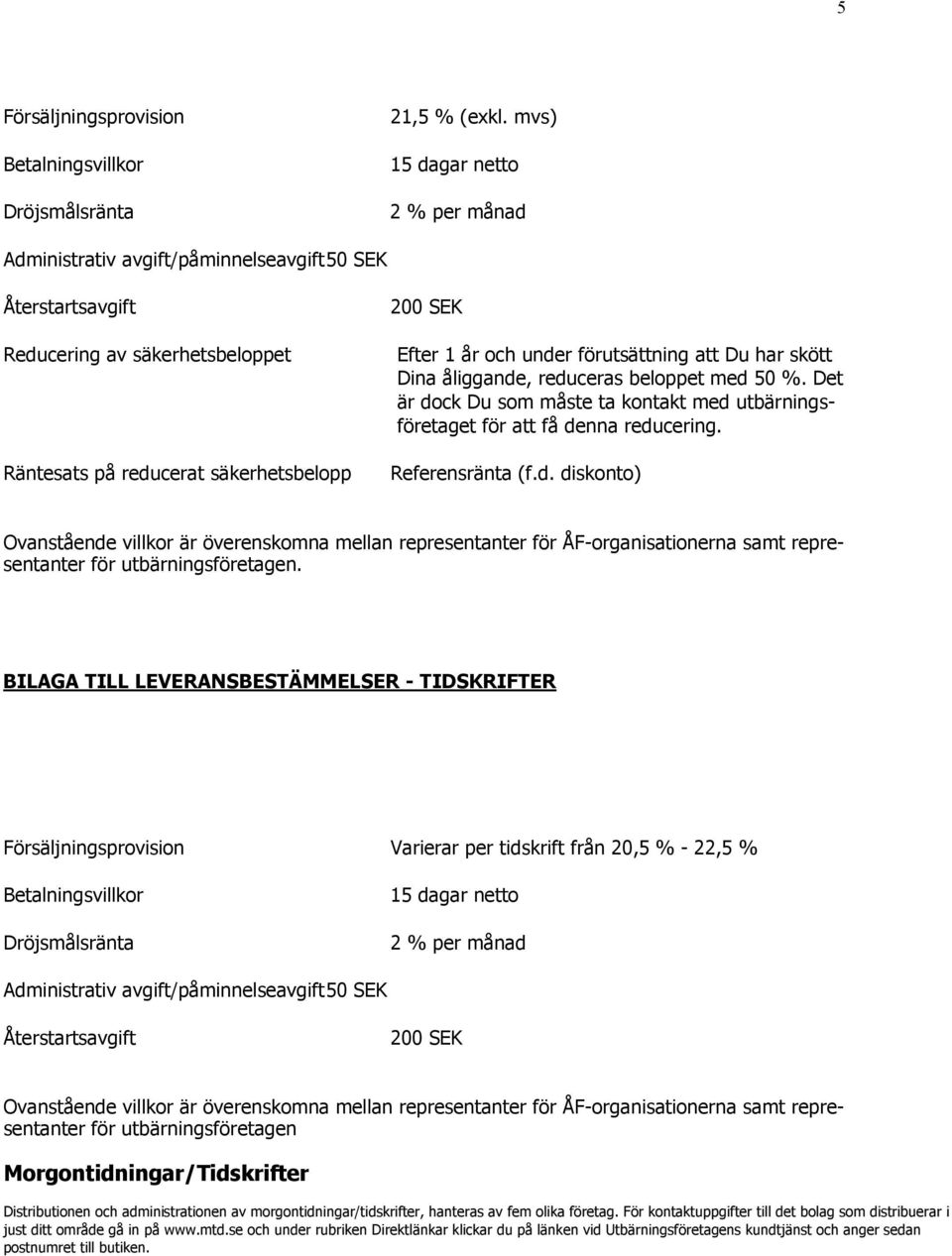 förutsättning att Du har skött Dina åliggande, reduceras beloppet med 50 %. Det är dock Du som måste ta kontakt med utbärningsföretaget för att få denna reducering. Referensränta (f.d. diskonto) Ovanstående villkor är överenskomna mellan representanter för ÅF-organisationerna samt representanter för utbärningsföretagen.