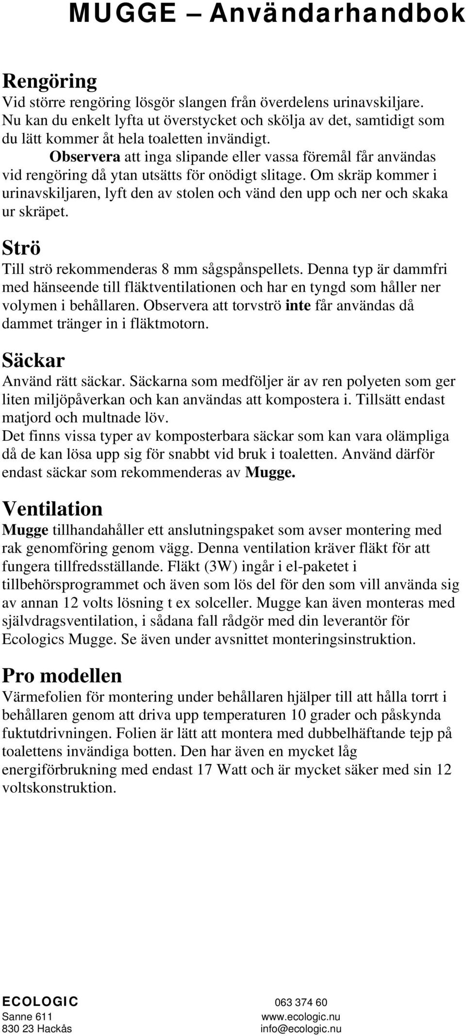 Om skräp kommer i urinavskiljaren, lyft den av stolen och vänd den upp och ner och skaka ur skräpet. Strö Till strö rekommenderas 8 mm sågspånspellets.