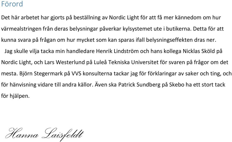 Jag skulle vilja tacka min handledare Henrik Lindström och hans kollega Nicklas Sköld på Nordic Light, och Lars Westerlund på Luleå Tekniska Universitet för svaren på
